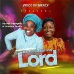 Onyinyechi Oteh ft Gracious Amaka - Be Thou Exalted Lord